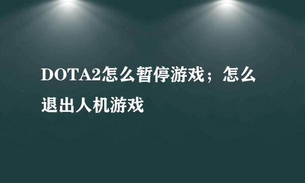 DOTA2怎么暂停游戏；怎么退出人机游戏