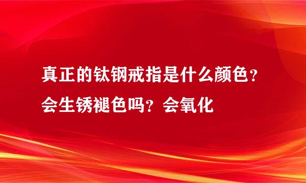 真正的钛钢戒指是什么颜色？会生锈褪色吗？会氧化