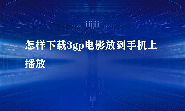 怎样下载3gp电影放到手机上播放