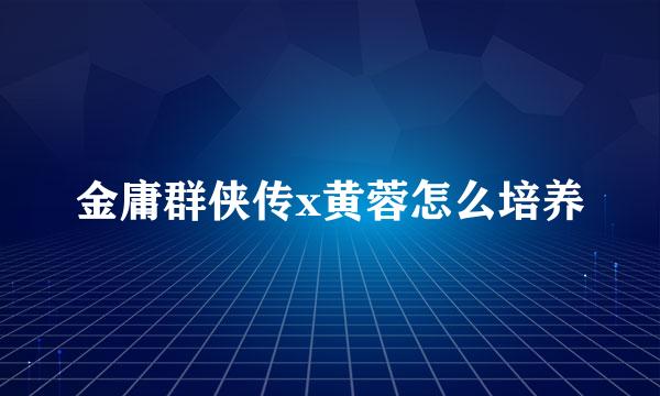 金庸群侠传x黄蓉怎么培养