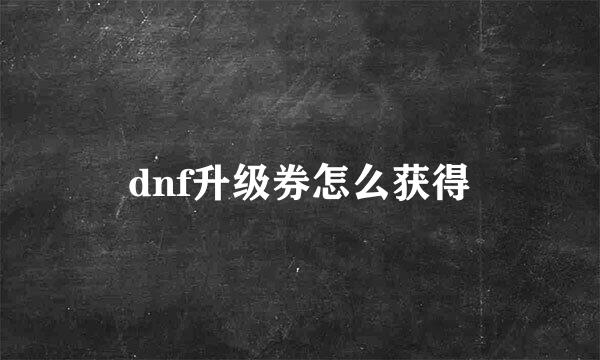 dnf升级券怎么获得