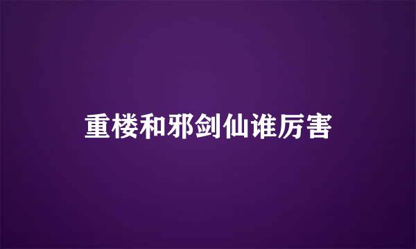 重楼和邪剑仙谁厉害