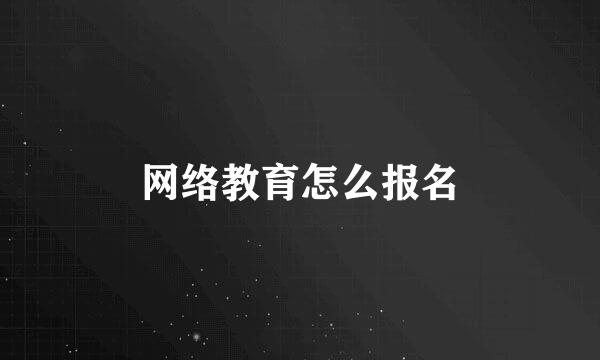 网络教育怎么报名