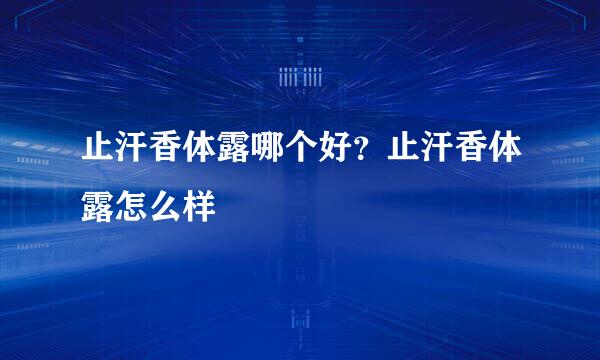 止汗香体露哪个好？止汗香体露怎么样