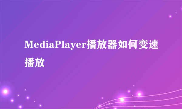 MediaPlayer播放器如何变速播放