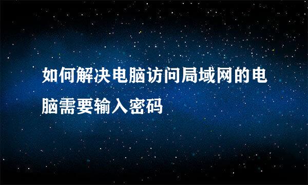 如何解决电脑访问局域网的电脑需要输入密码