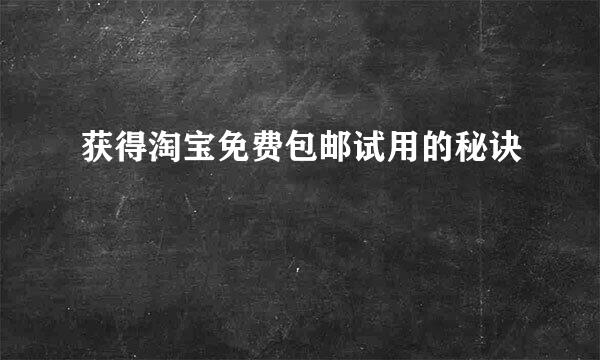 获得淘宝免费包邮试用的秘诀