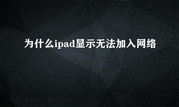 为什么ipad显示无法加入网络