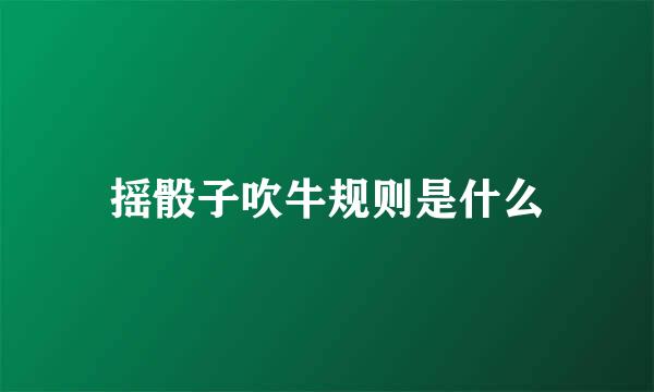 摇骰子吹牛规则是什么