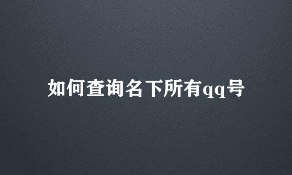 如何查询名下所有qq号