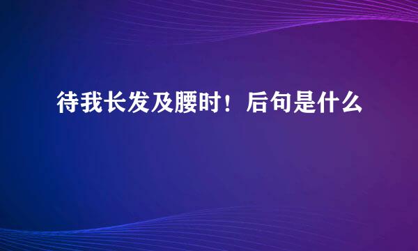 待我长发及腰时！后句是什么