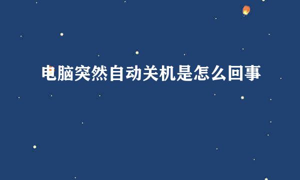 电脑突然自动关机是怎么回事