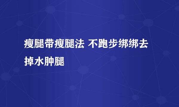 瘦腿带瘦腿法 不跑步绑绑去掉水肿腿