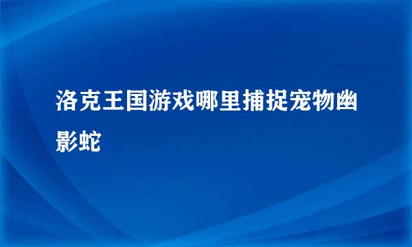 洛克王国游戏哪里捕捉宠物幽影蛇