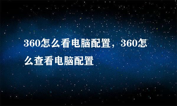 360怎么看电脑配置，360怎么查看电脑配置