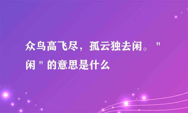 众鸟高飞尽，孤云独去闲。＂闲＂的意思是什么