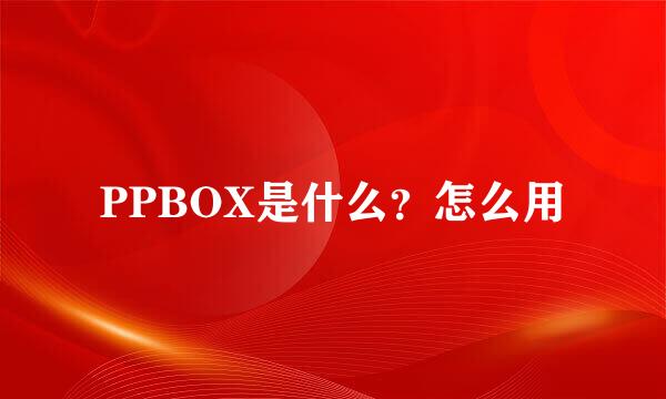 PPBOX是什么？怎么用