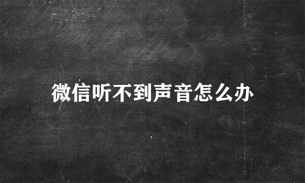 微信听不到声音怎么办