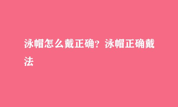 泳帽怎么戴正确？泳帽正确戴法