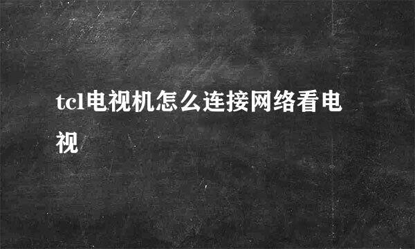 tcl电视机怎么连接网络看电视