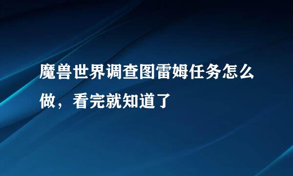 魔兽世界调查图雷姆任务怎么做，看完就知道了