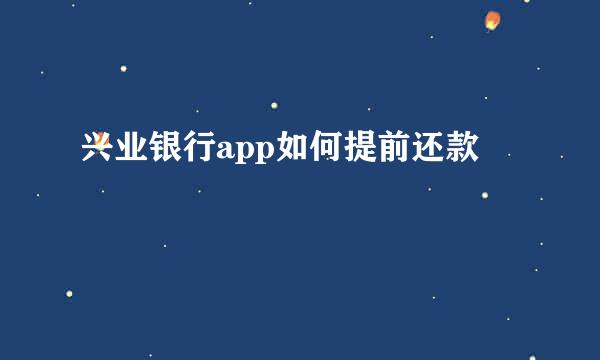 兴业银行app如何提前还款