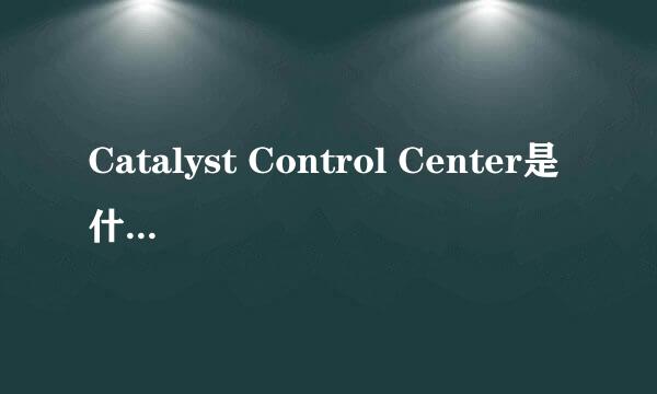 Catalyst Control Center是什么东西啊