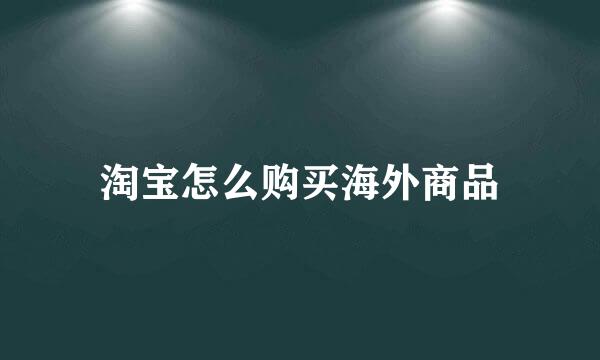 淘宝怎么购买海外商品