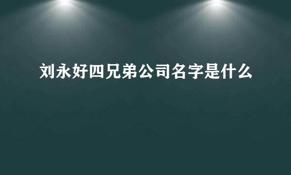 刘永好四兄弟公司名字是什么