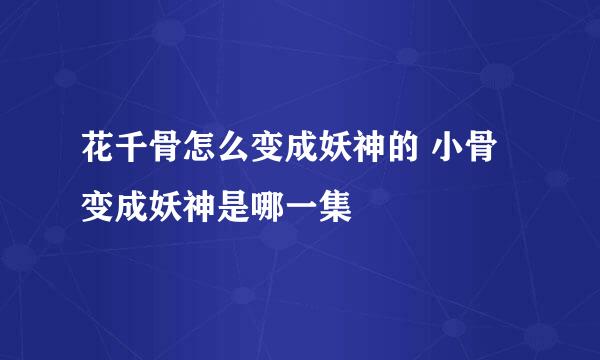 花千骨怎么变成妖神的 小骨变成妖神是哪一集