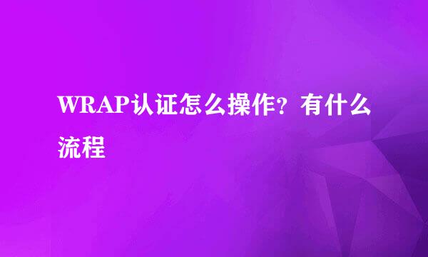 WRAP认证怎么操作？有什么流程