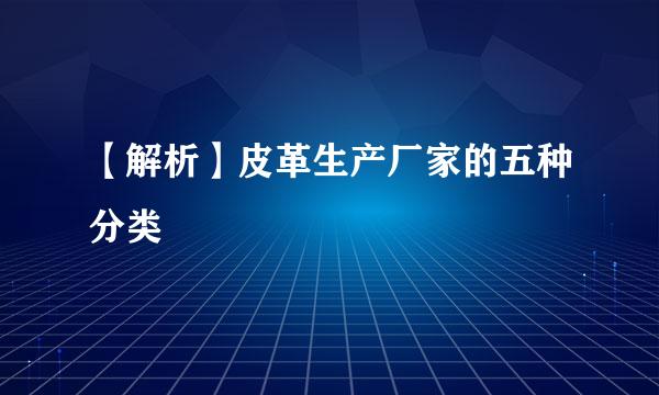 【解析】皮革生产厂家的五种分类