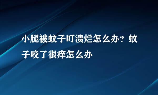 小腿被蚊子叮溃烂怎么办？蚊子咬了很痒怎么办