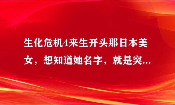 生化危机4来生开头那日本美女，想知道她名字，就是突然变丧尸那个..