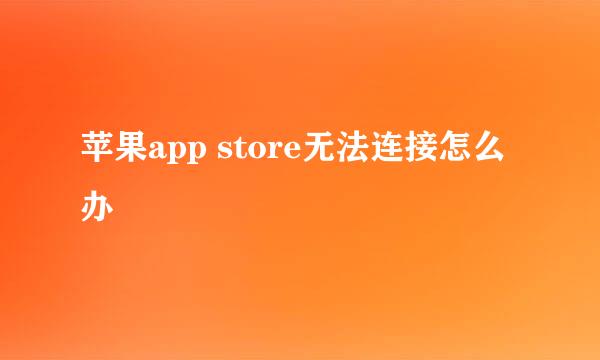 苹果app store无法连接怎么办