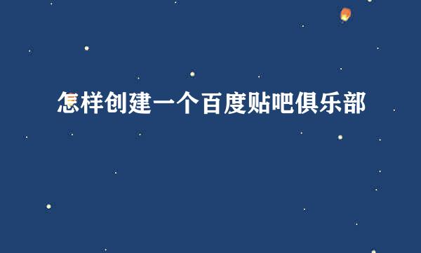 怎样创建一个百度贴吧俱乐部