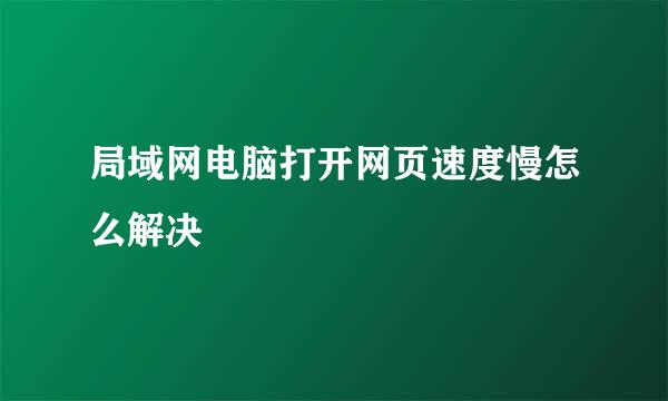 局域网电脑打开网页速度慢怎么解决