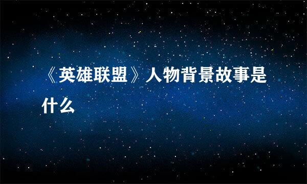 《英雄联盟》人物背景故事是什么