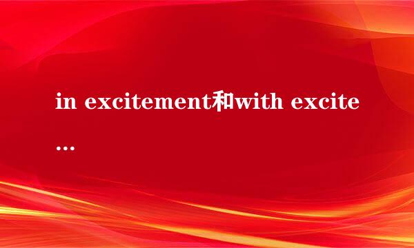 in excitement和with excitement 意思用法完全一样吗