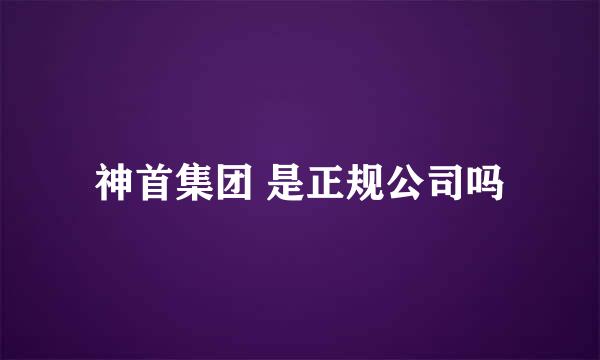 神首集团 是正规公司吗