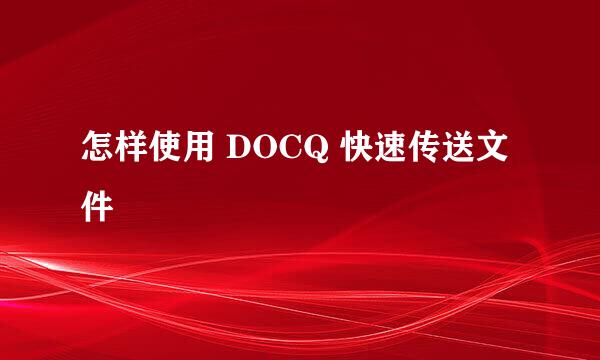 怎样使用 DOCQ 快速传送文件