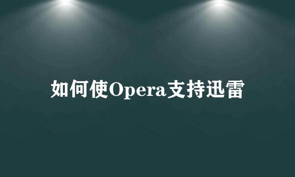 如何使Opera支持迅雷