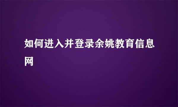 如何进入并登录余姚教育信息网