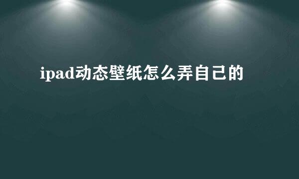 ipad动态壁纸怎么弄自己的