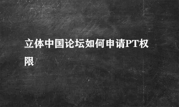 立体中国论坛如何申请PT权限