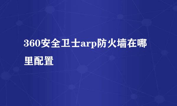 360安全卫士arp防火墙在哪里配置