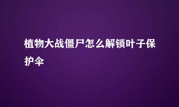 植物大战僵尸怎么解锁叶子保护伞