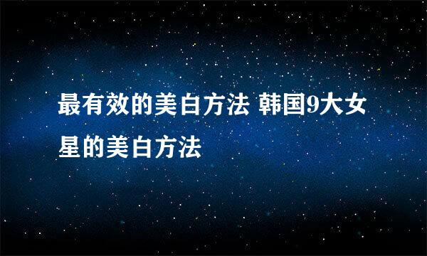 最有效的美白方法 韩国9大女星的美白方法