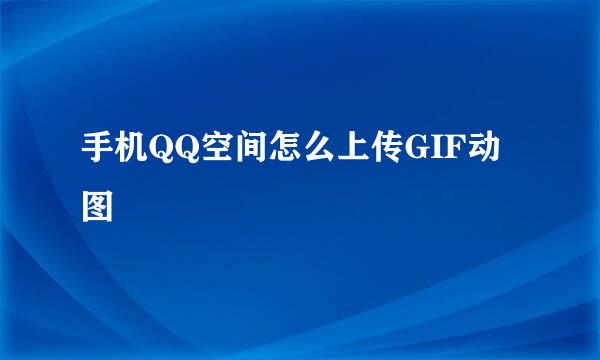 手机QQ空间怎么上传GIF动图