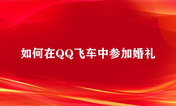 如何在QQ飞车中参加婚礼